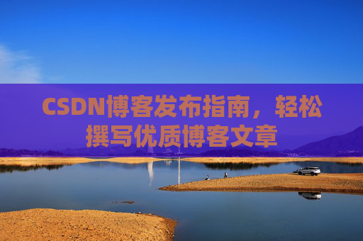 CSDN博客发布指南，轻松撰写优质博客文章